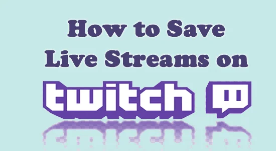 How to Save Live Streams on Twitch? [EXPLAINED]