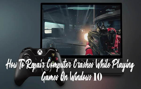Fix Computer Crashes While Playing Games On Windows 10 [QUICK GUIDE]