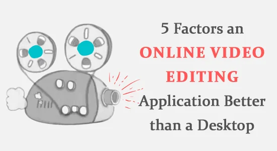 5 Factors an Online Video Editing Application Better than a Desktop 5 Factors an Online Video Editing Application Better than a Desktop
