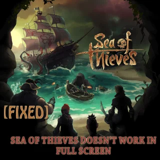 Las 6 soluciones principales para resolver Sea of ​​Thieves no funciona en el problema de pantalla completa